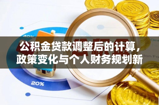 且末公积金贷款调整后的计算，政策变化与个人财务规划新思路