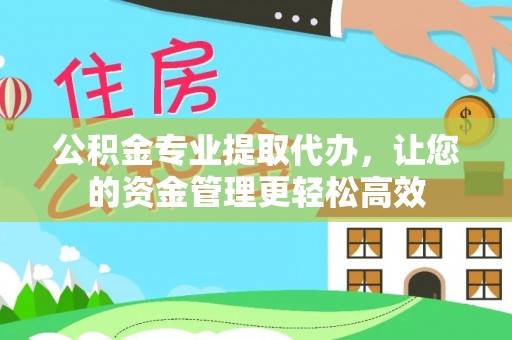 且末公积金专业提取代办，让您的资金管理更轻松高效