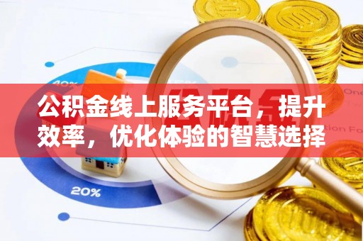 且末公积金线上服务平台，提升效率，优化体验的智慧选择