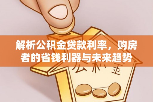 且末解析公积金贷款利率，购房者的省钱利器与未来趋势