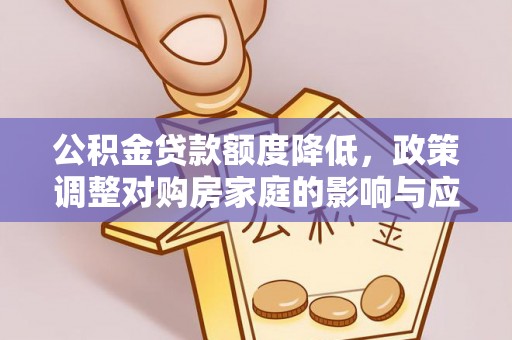 且末公积金贷款额度降低，政策调整对购房家庭的影响与应对策略