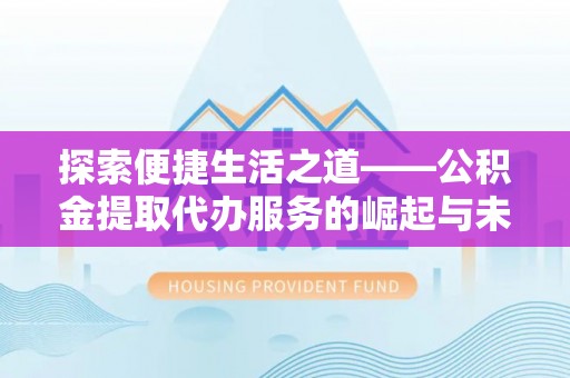 且末探索便捷生活之道——公积金提取代办服务的崛起与未来