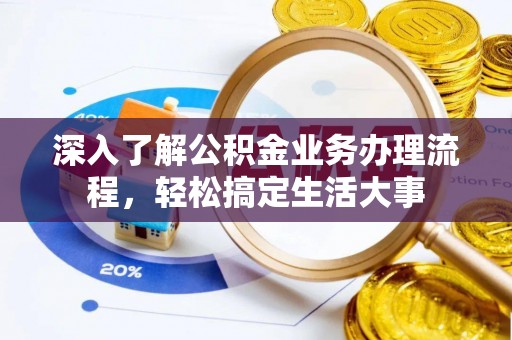 且末深入了解公积金业务办理流程，轻松搞定生活大事