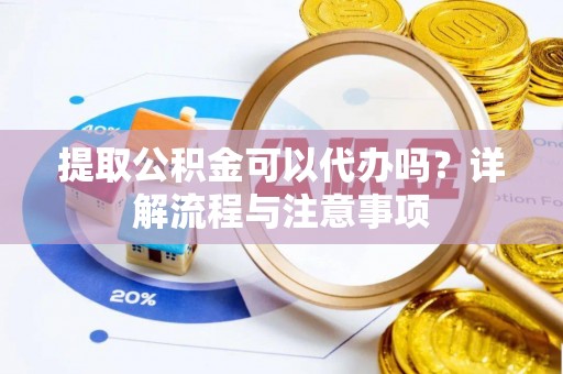 且末提取公积金可以代办吗？详解流程与注意事项