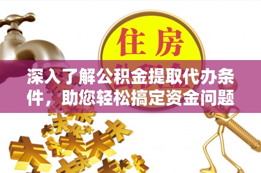 且末深入了解公积金提取代办条件，助您轻松搞定资金问题