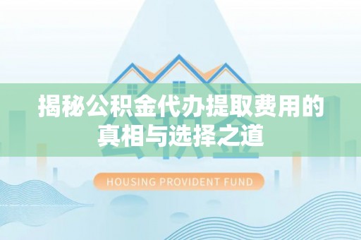 且末揭秘公积金代办提取费用的真相与选择之道