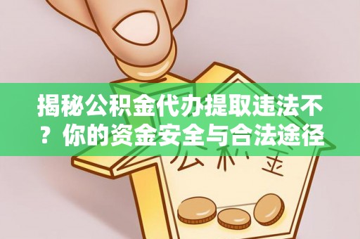 且末揭秘公积金代办提取违法不？你的资金安全与合法途径解析