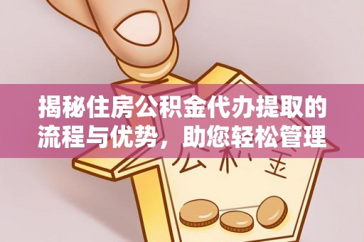 且末揭秘住房公积金代办提取的流程与优势，助您轻松管理资金
