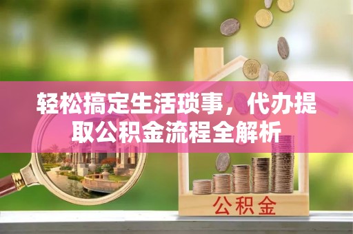 且末轻松搞定生活琐事，代办提取公积金流程全解析
