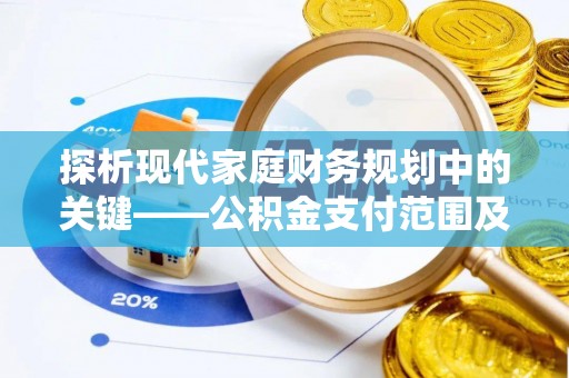 且末探析现代家庭财务规划中的关键——公积金支付范围及其影响