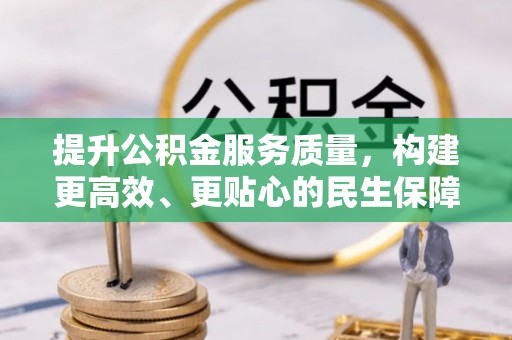 且末提升公积金服务质量，构建更高效、更贴心的民生保障体系