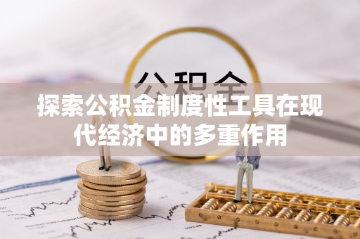 且末探索公积金制度性工具在现代经济中的多重作用