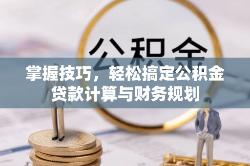 且末掌握技巧，轻松搞定公积金贷款计算与财务规划