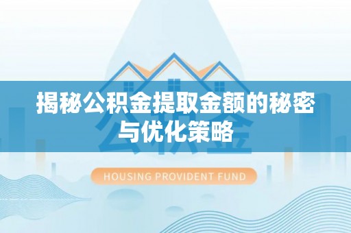 且末揭秘公积金提取金额的秘密与优化策略