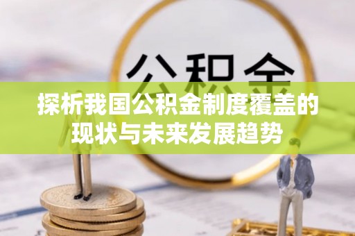 且末探析我国公积金制度覆盖的现状与未来发展趋势