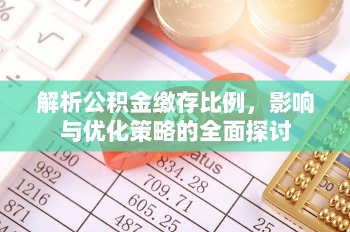 且末解析公积金缴存比例，影响与优化策略的全面探讨