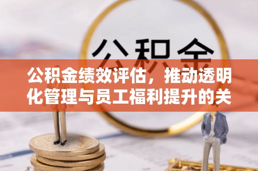 且末公积金绩效评估，推动透明化管理与员工福利提升的关键