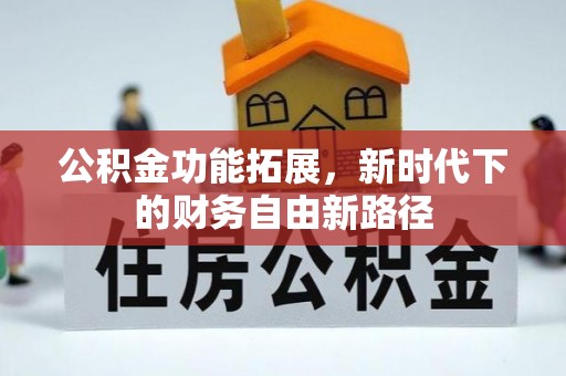 且末公积金功能拓展，新时代下的财务自由新路径