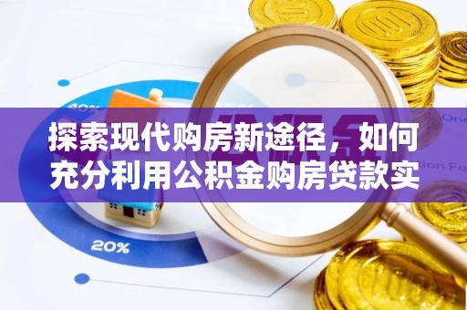 且末探索现代购房新途径，如何充分利用公积金购房贷款实现置业梦想