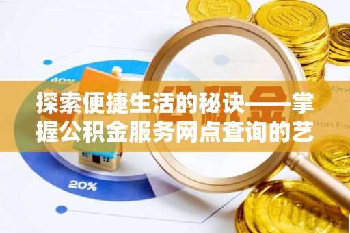 且末探索便捷生活的秘诀——掌握公积金服务网点查询的艺术