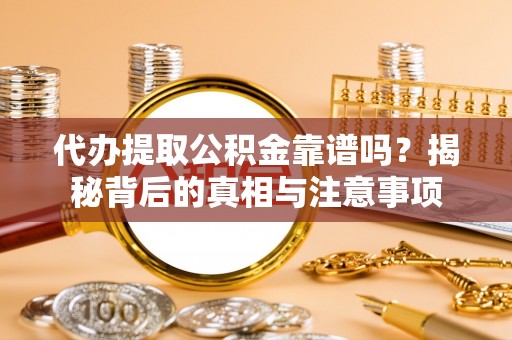 且末代办提取公积金靠谱吗？揭秘背后的真相与注意事项