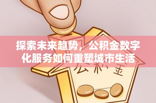 且末探索未来趋势，公积金数字化服务如何重塑城市生活