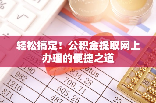 且末轻松搞定！公积金提取网上办理的便捷之道