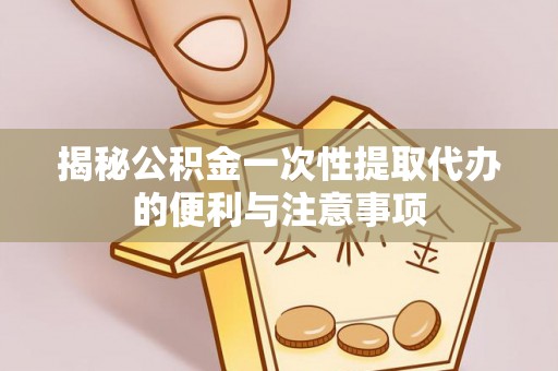 且末揭秘公积金一次性提取代办的便利与注意事项
