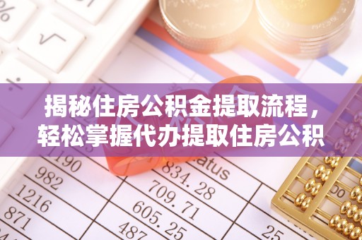 且末揭秘住房公积金提取流程，轻松掌握代办提取住房公积金技巧