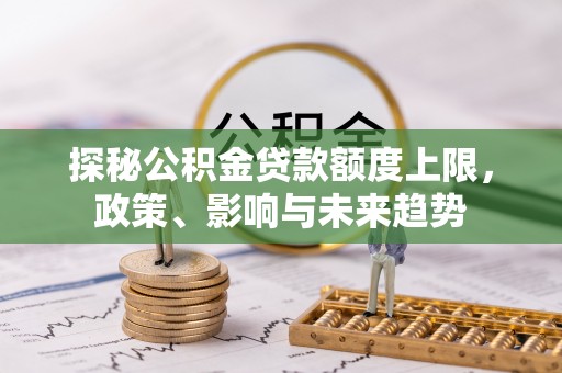 且末探秘公积金贷款额度上限，政策、影响与未来趋势