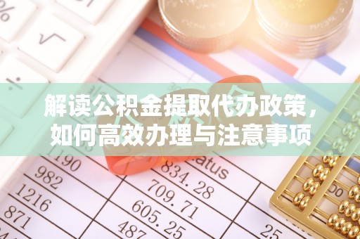 且末解读公积金提取代办政策，如何高效办理与注意事项
