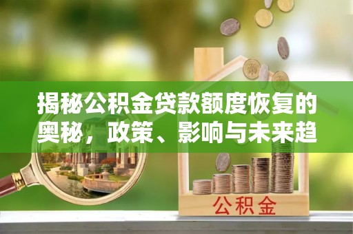 且末揭秘公积金贷款额度恢复的奥秘，政策、影响与未来趋势