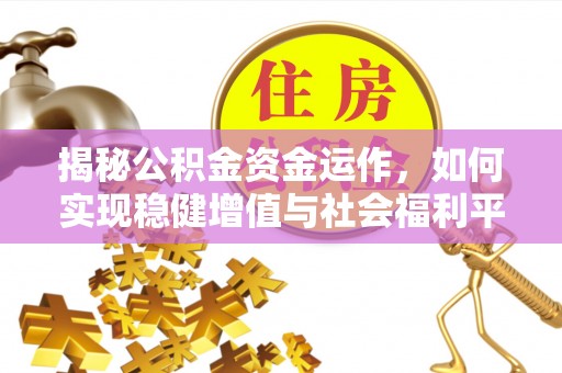 且末揭秘公积金资金运作，如何实现稳健增值与社会福利平衡