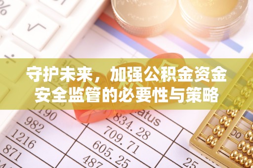 且末守护未来，加强公积金资金安全监管的必要性与策略