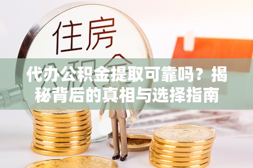 且末代办公积金提取可靠吗？揭秘背后的真相与选择指南
