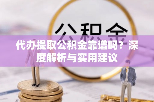 且末代办提取公积金靠谱吗？深度解析与实用建议
