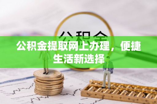 且末公积金提取网上办理，便捷生活新选择