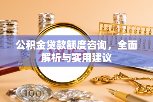 且末公积金贷款额度咨询，全面解析与实用建议