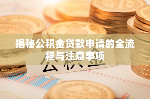 且末揭秘公积金贷款申请的全流程与注意事项