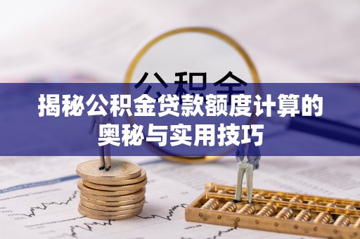 且末揭秘公积金贷款额度计算的奥秘与实用技巧