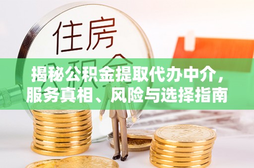 且末揭秘公积金提取代办中介，服务真相、风险与选择指南
