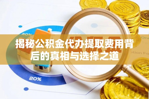 且末揭秘公积金代办提取费用背后的真相与选择之道