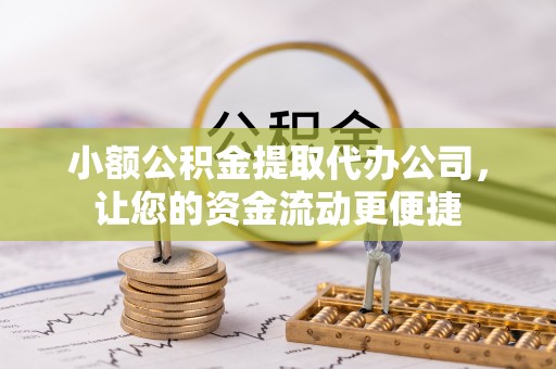且末小额公积金提取代办公司，让您的资金流动更便捷