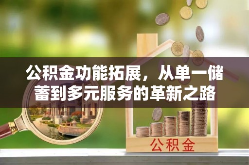 且末公积金功能拓展，从单一储蓄到多元服务的革新之路