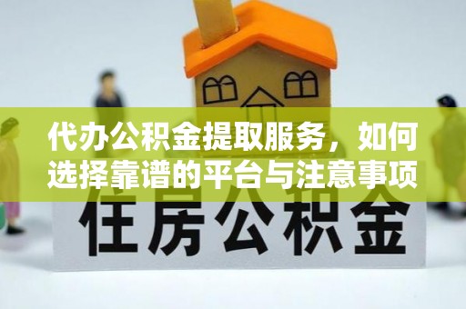 且末代办公积金提取服务，如何选择靠谱的平台与注意事项