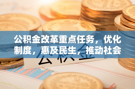且末公积金改革重点任务，优化制度，惠及民生，推动社会公平