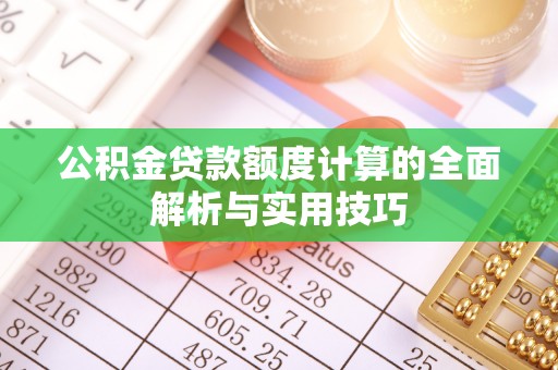 且末公积金贷款额度计算的全面解析与实用技巧