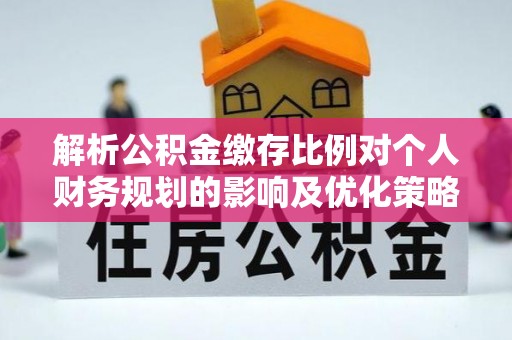 且末解析公积金缴存比例对个人财务规划的影响及优化策略