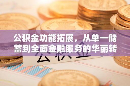 且末公积金功能拓展，从单一储蓄到全面金融服务的华丽转身