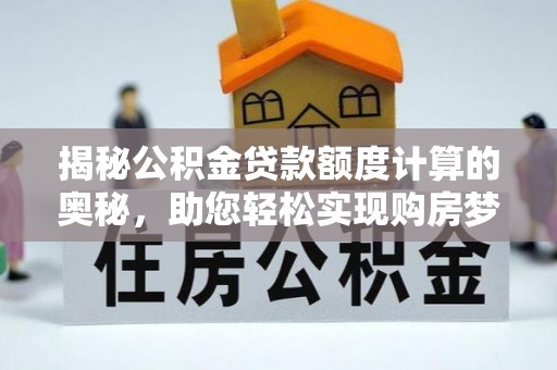 且末揭秘公积金贷款额度计算的奥秘，助您轻松实现购房梦想